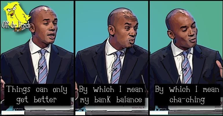 Chuka Umunna saying "Things can only get better. By which I mean my bank balance. By which I mean cha-ching"