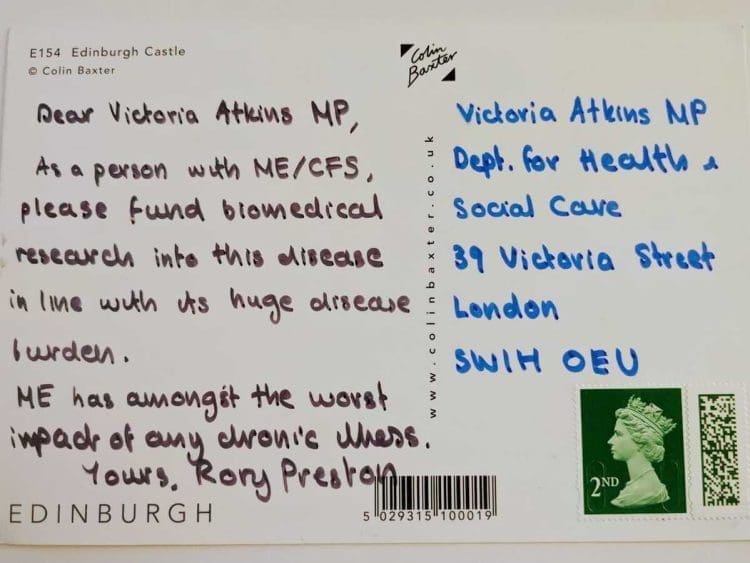 Postcard example that reads: "Dear Victoria Atkins MP, As a person with ME/CFS, please fund biomedical research into this disease in line with its huge burden. ME has amongst the worst quality of life impact of any chronic disease. Yours, Rory Preston" ME Awareness Day